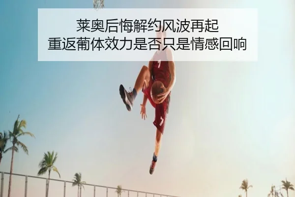莱奥后悔解约风波再起 重返葡体效力是否只是情感回响（HuiYing）